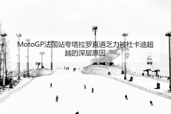 MotoGP法国站夸塔拉罗直道乏力被杜卡迪超越的深层原因