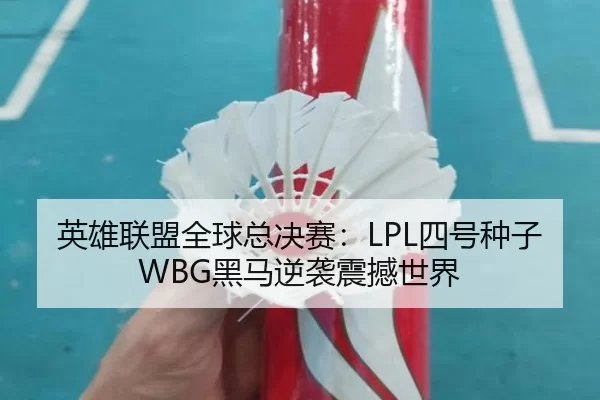 英雄联盟全球总决赛：LPL四号种子WBG黑马逆袭震撼世界