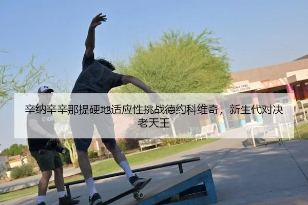 辛纳辛辛那提硬地适应性挑战德约科维奇，新生代对决老天王