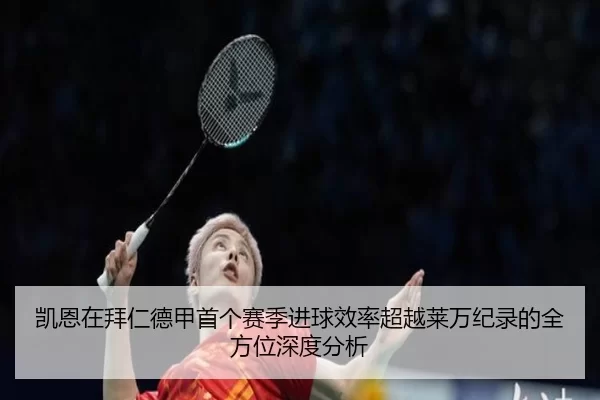 凯恩在拜仁德甲首个赛季进球效率超越莱万纪录的全方位深度分析