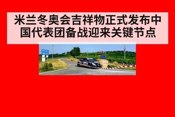 米兰冬奥会吉祥物正式发布中国代表团备战迎来关键节点