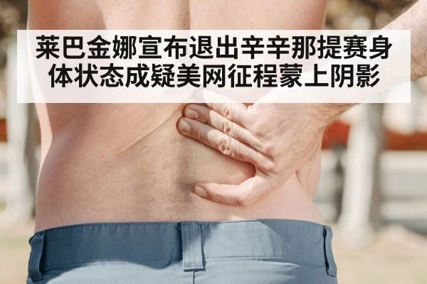 莱巴金娜宣布退出辛辛那提赛身体状态成疑美网征程蒙上阴影