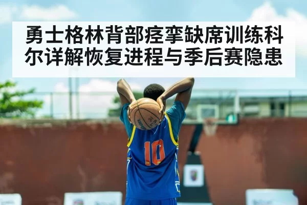 勇士格林背部痉挛缺席训练科尔详解恢复进程与季后赛隐患