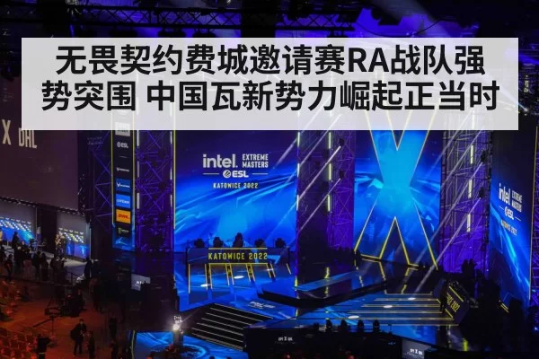无畏契约费城邀请赛RA战队强势突围 中国瓦新势力崛起正当时