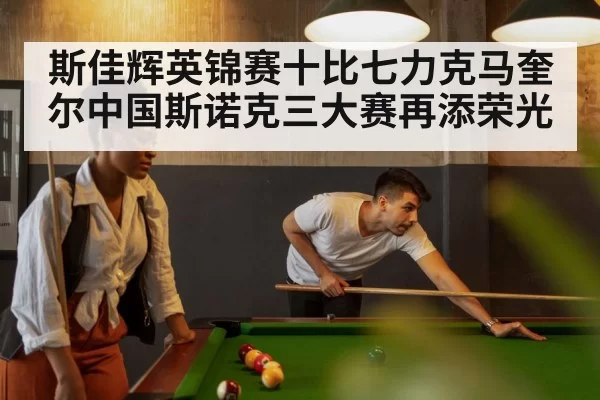 斯佳辉英锦赛十比七力克马奎尔中国斯诺克三大赛再添荣光