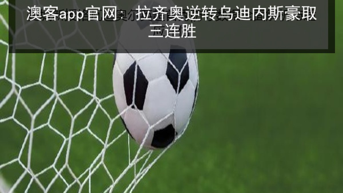 澳客app官网: 拉齐奥逆转乌迪内斯豪取三连胜