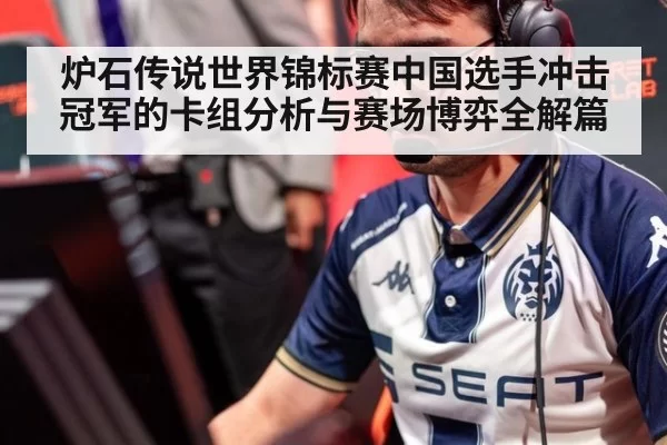 炉石传说世界锦标赛中国选手冲击冠军的卡组分析与赛场博弈全解篇