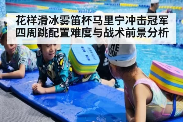 花样滑冰雾笛杯马里宁冲击冠军四周跳配置难度与战术前景分析